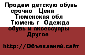 Продам детскую обувь срочно › Цена ­ 300 - Тюменская обл., Тюмень г. Одежда, обувь и аксессуары » Другое   